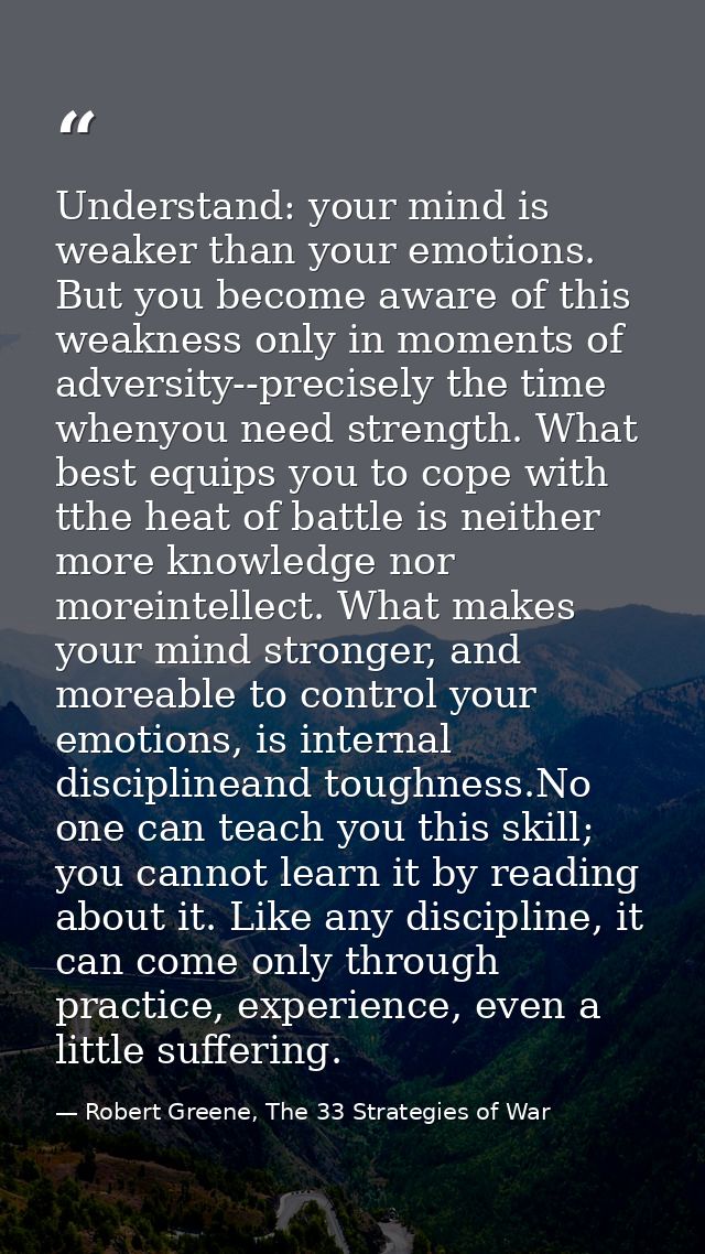 Understand: your mind is weaker than your emotions. But you become aware of this weakness only in moments of adversity-- — Robert Greene, The 33 Strategies of War