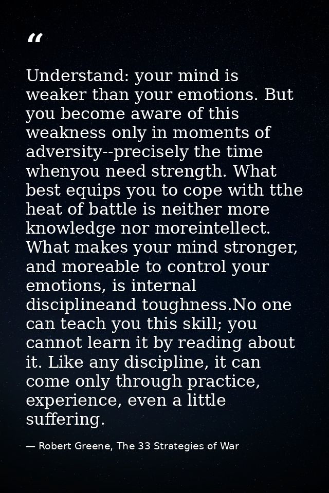 Understand: your mind is weaker than your emotions. But you become aware of this weakness only in moments of adversity-- — Robert Greene, The 33 Strategies of War