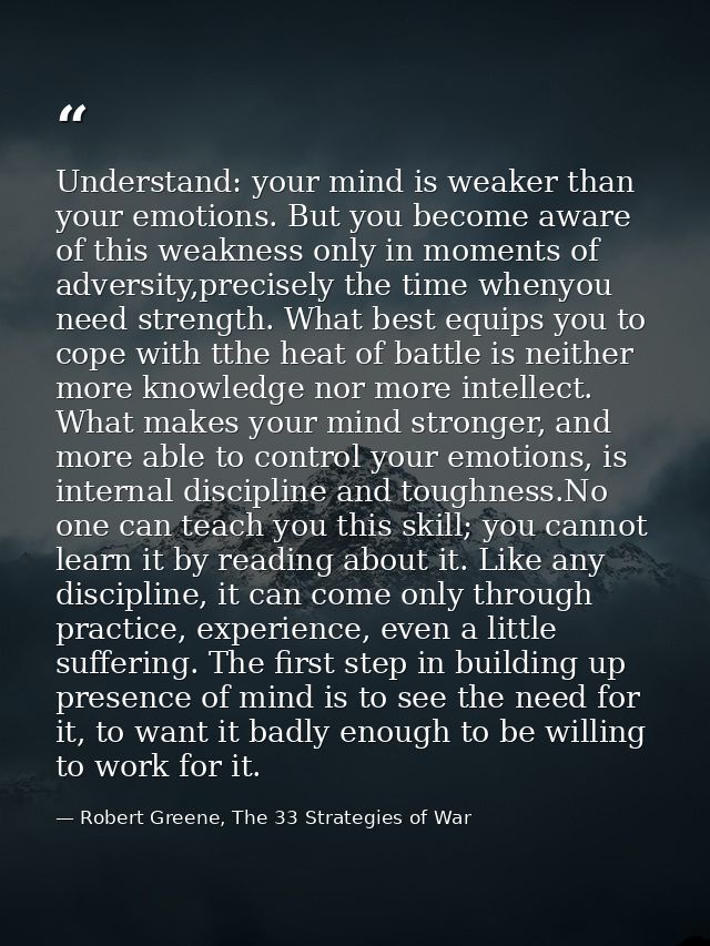 Understand: your mind is weaker than your emotions. But you become aware of this weakness only in moments of adversity,p — Robert Greene, The 33 Strategies of War