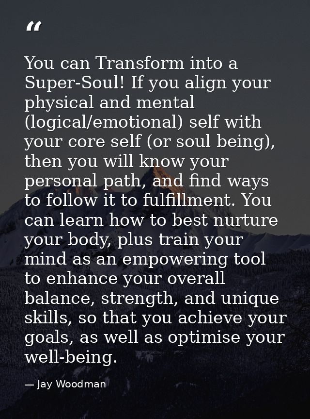 You can Transform into a Super-Soul! If you align your physical and mental (logical/emotional) self with your core self  — Jay Woodman