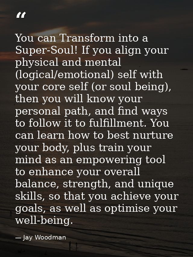 You can Transform into a Super-Soul! If you align your physical and mental (logical/emotional) self with your core self  — Jay Woodman
