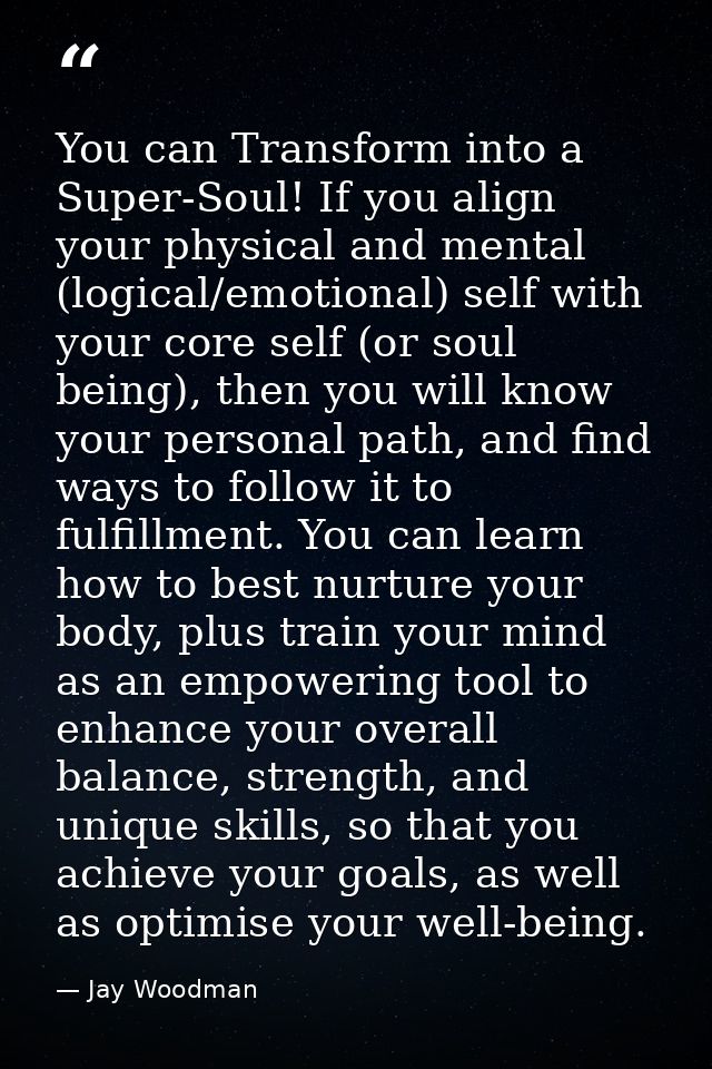 You can Transform into a Super-Soul! If you align your physical and mental (logical/emotional) self with your core self  — Jay Woodman