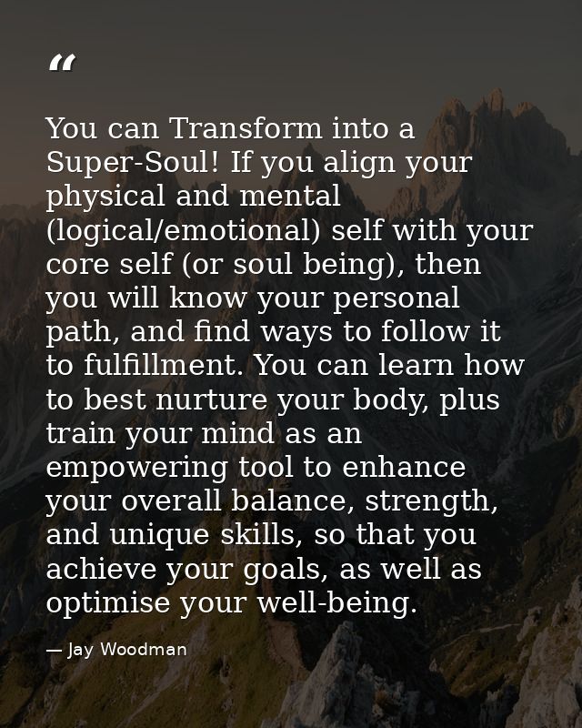 You can Transform into a Super-Soul! If you align your physical and mental (logical/emotional) self with your core self  — Jay Woodman