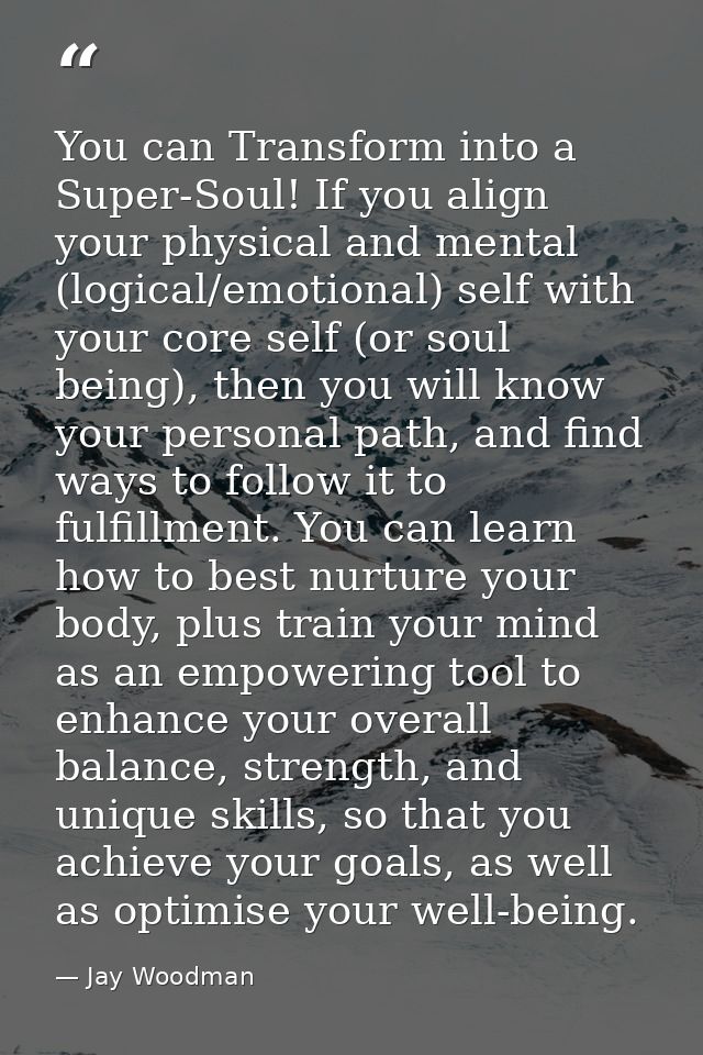 You can Transform into a Super-Soul! If you align your physical and mental (logical/emotional) self with your core self  — Jay Woodman
