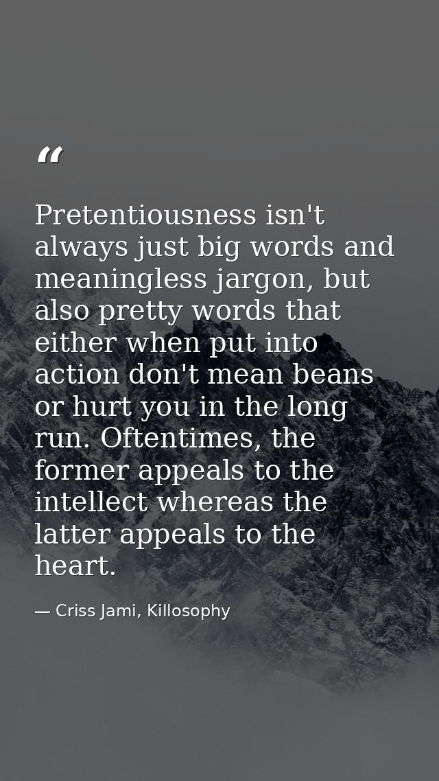 Pretentiousness isn't always just big words and meaningless jargon, but also pretty words that either when put into acti — Criss Jami, Killosophy