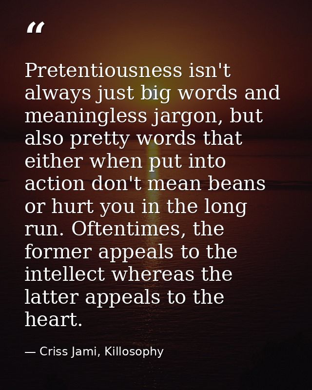 Pretentiousness isn't always just big words and meaningless jargon, but also pretty words that either when put into acti — Criss Jami, Killosophy