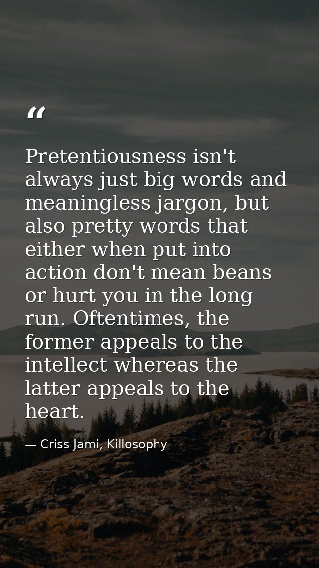 Pretentiousness isn't always just big words and meaningless jargon, but also pretty words that either when put into acti — Criss Jami, Killosophy