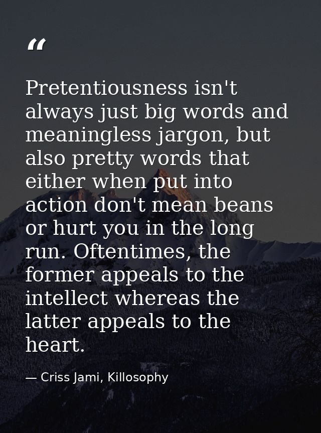 Pretentiousness isn't always just big words and meaningless jargon, but also pretty words that either when put into acti — Criss Jami, Killosophy