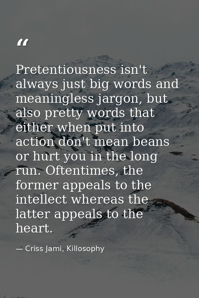 Pretentiousness isn't always just big words and meaningless jargon, but also pretty words that either when put into acti — Criss Jami, Killosophy