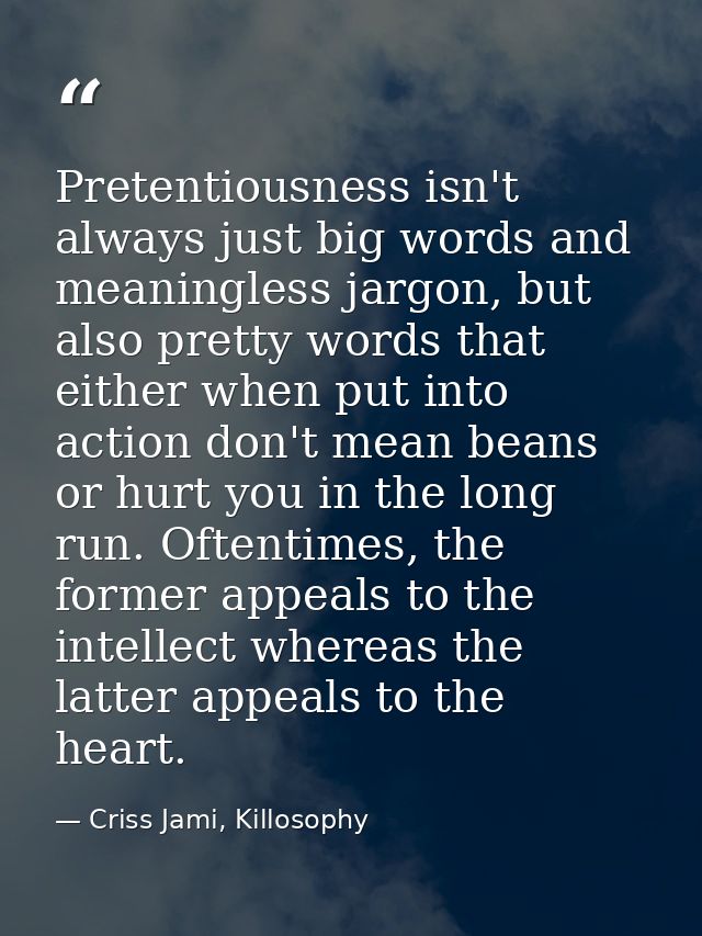 Pretentiousness isn't always just big words and meaningless jargon, but also pretty words that either when put into acti — Criss Jami, Killosophy
