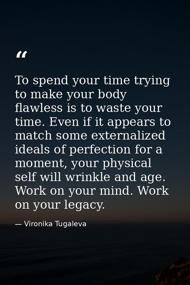 To spend your time trying to make your body flawless is to waste your time. Even if it appears to match some externalize — Vironika Tugaleva