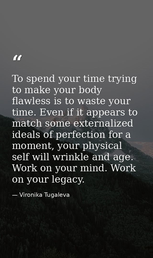 To spend your time trying to make your body flawless is to waste your time. Even if it appears to match some externalize — Vironika Tugaleva