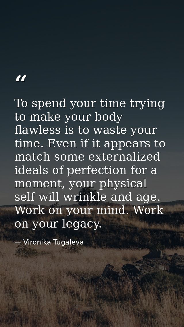 To spend your time trying to make your body flawless is to waste your time. Even if it appears to match some externalize — Vironika Tugaleva