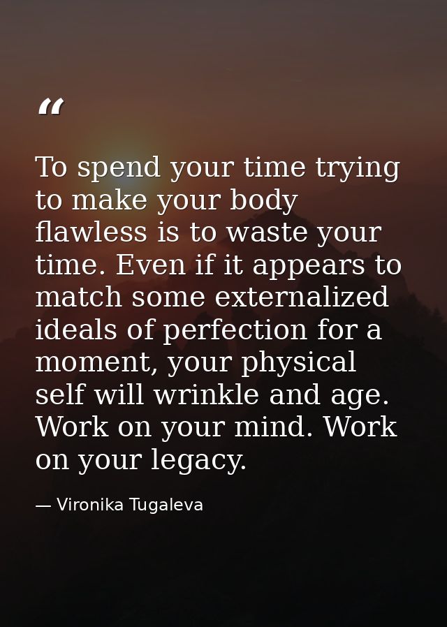 To spend your time trying to make your body flawless is to waste your time. Even if it appears to match some externalize — Vironika Tugaleva