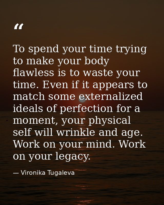 To spend your time trying to make your body flawless is to waste your time. Even if it appears to match some externalize — Vironika Tugaleva