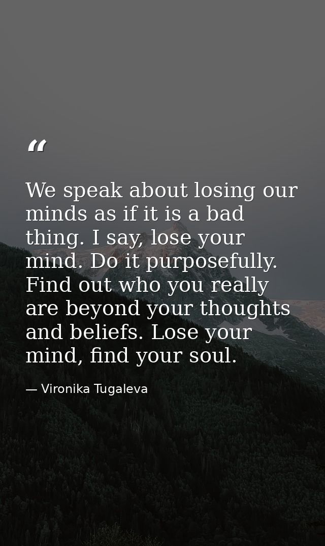 We speak about losing our minds as if it is a bad thing. I say, lose your mind. Do it purposefully. Find out who you rea — Vironika Tugaleva