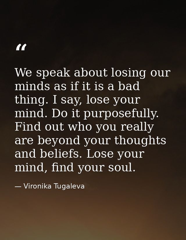 We speak about losing our minds as if it is a bad thing. I say, lose your mind. Do it purposefully. Find out who you rea — Vironika Tugaleva