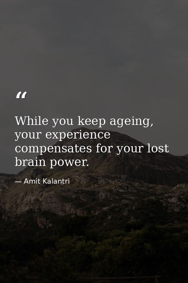 While you keep ageing, your experience compensates for your lost brain power. — Amit Kalantri