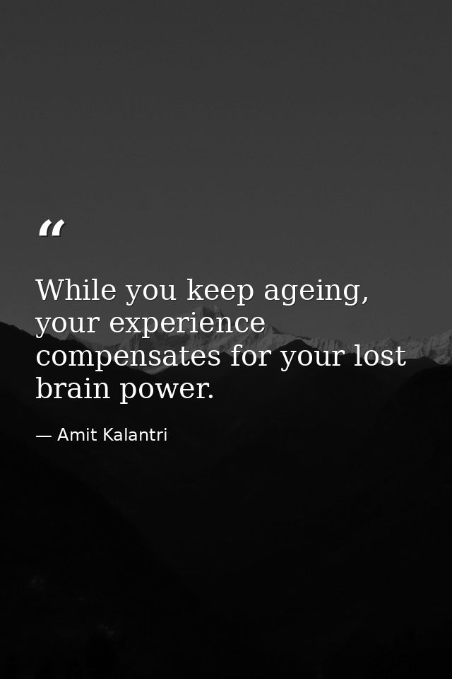 While you keep ageing, your experience compensates for your lost brain power. — Amit Kalantri
