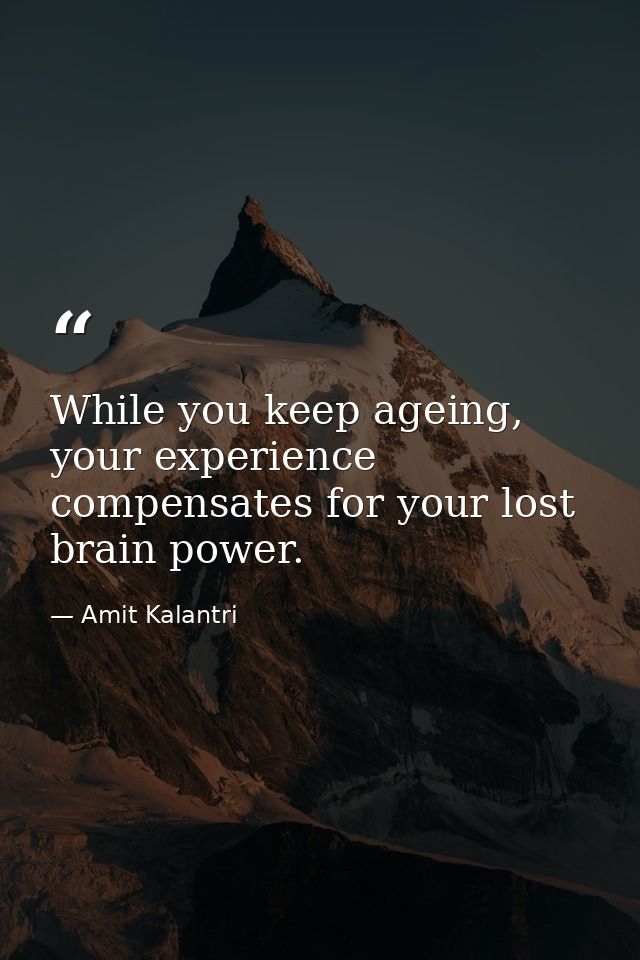 While you keep ageing, your experience compensates for your lost brain power. — Amit Kalantri