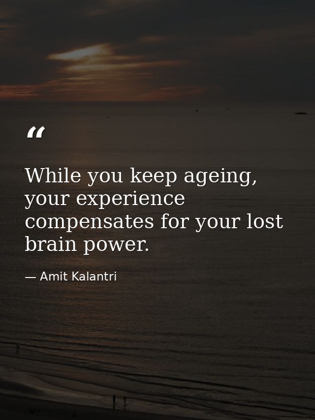 While you keep ageing, your experience compensates for your lost brain power. — Amit Kalantri