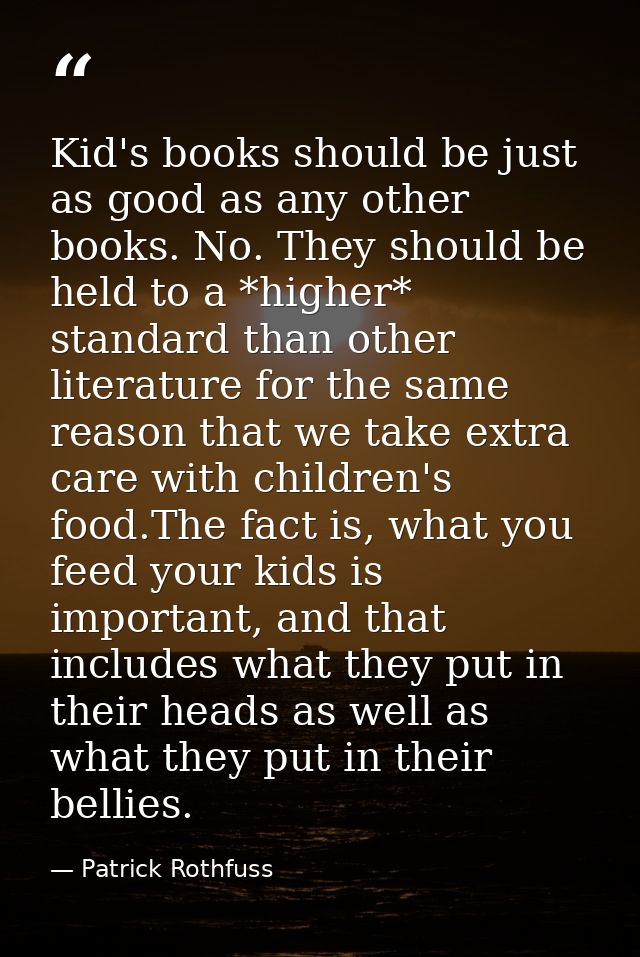 Kid's books should be just as good as any other books. No. They should be held to a *higher* standard than other literat — Patrick Rothfuss