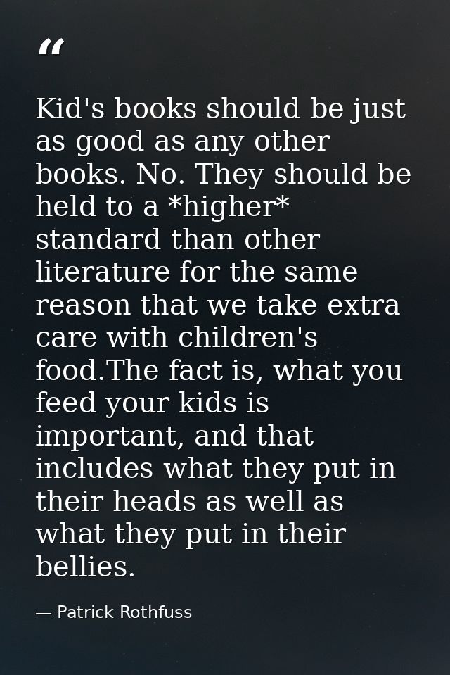 Kid's books should be just as good as any other books. No. They should be held to a *higher* standard than other literat — Patrick Rothfuss