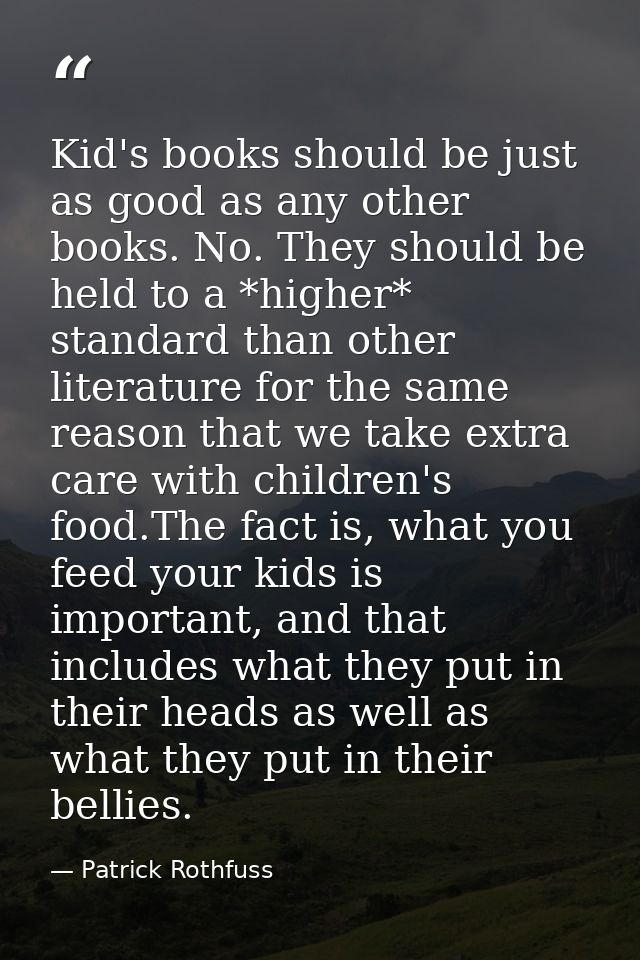 Kid's books should be just as good as any other books. No. They should be held to a *higher* standard than other literat — Patrick Rothfuss
