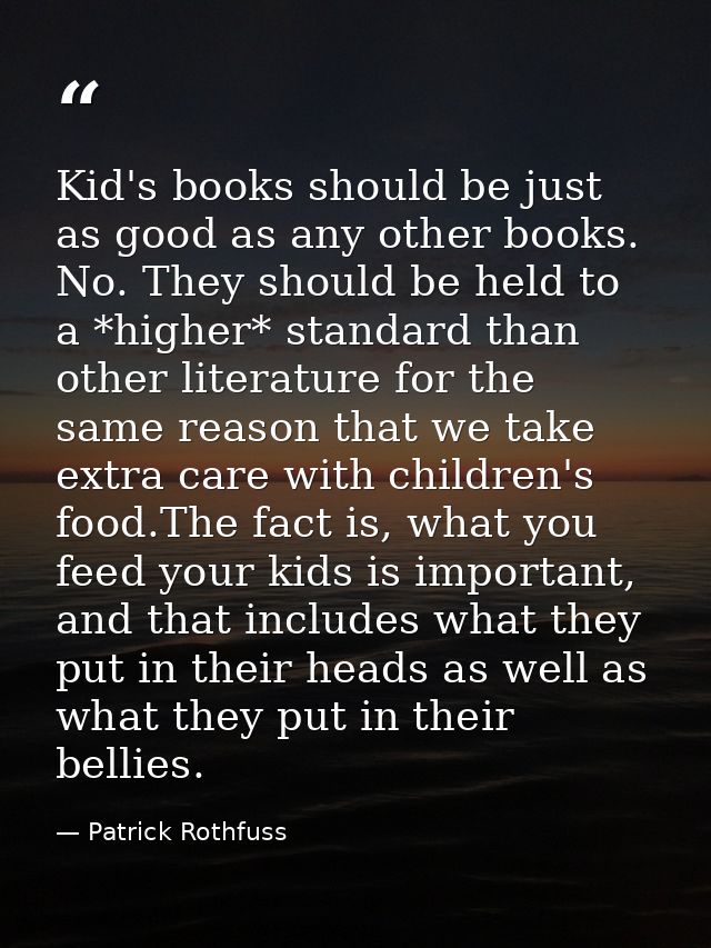 Kid's books should be just as good as any other books. No. They should be held to a *higher* standard than other literat — Patrick Rothfuss