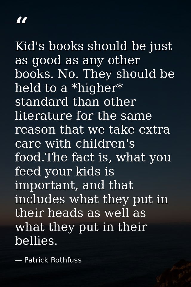 Kid's books should be just as good as any other books. No. They should be held to a *higher* standard than other literat — Patrick Rothfuss