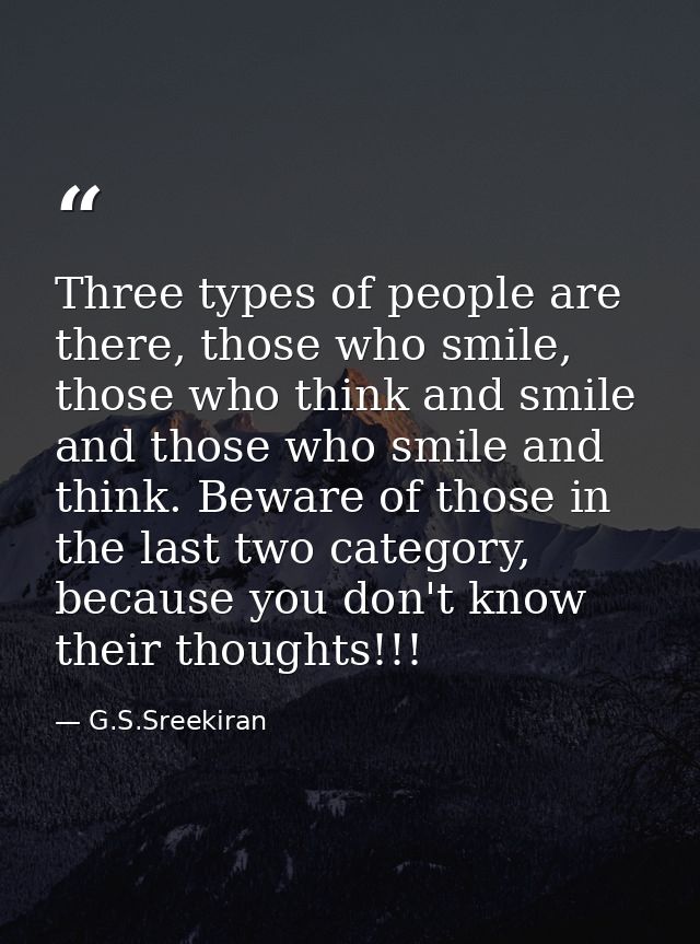 Three types of people are there, those who smile, those who think and smile and those who smile and think. Beware of tho — G.S.Sreekiran