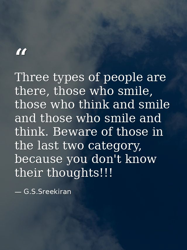 Three types of people are there, those who smile, those who think and smile and those who smile and think. Beware of tho — G.S.Sreekiran