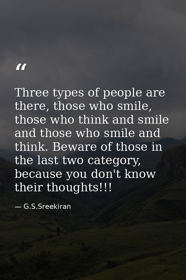 Three types of people are there, those who smile, those who think and smile and those who smile and think. Beware of tho — G.S.Sreekiran