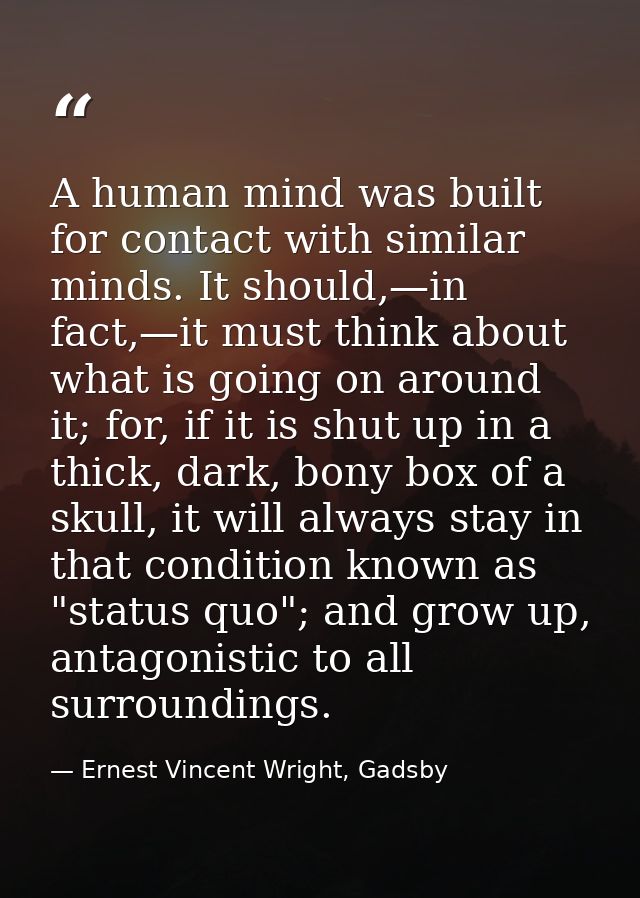 A human mind was built for contact with similar minds. It should,—in fact,—it must think about what is going on around i — Ernest Vincent Wright, Gadsby
