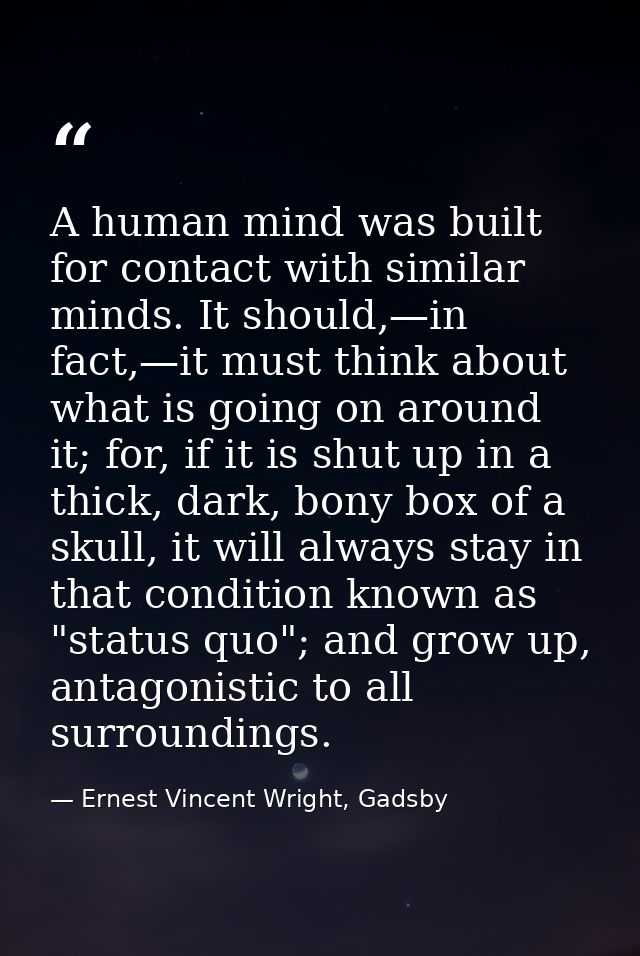 A human mind was built for contact with similar minds. It should,—in fact,—it must think about what is going on around i — Ernest Vincent Wright, Gadsby