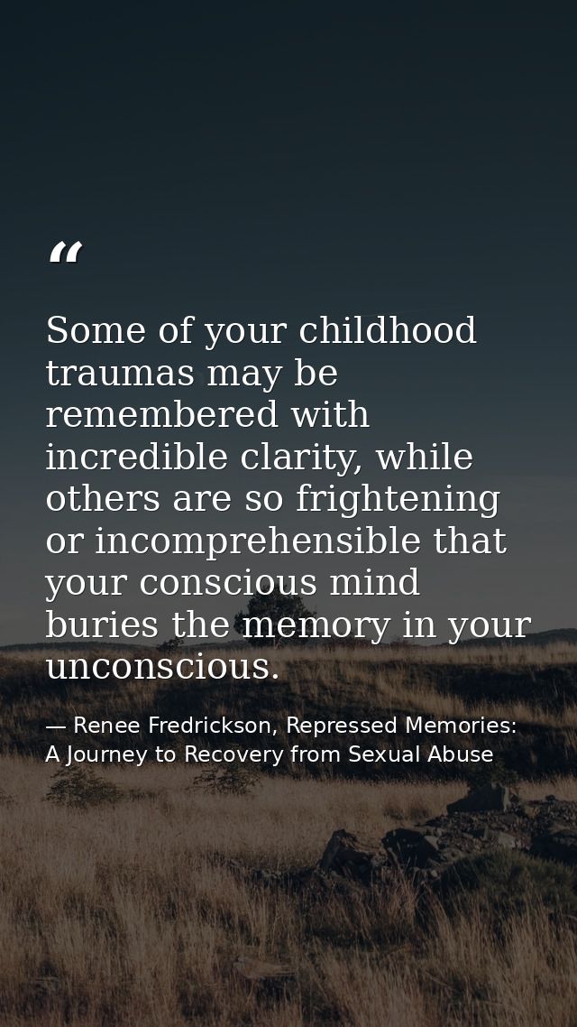 Some of your childhood traumas may be remembered with incredible clarity, while others are so frightening or incomprehen — Renee Fredrickson, Repressed Memories: A Journey to Recovery from Sexual Abuse