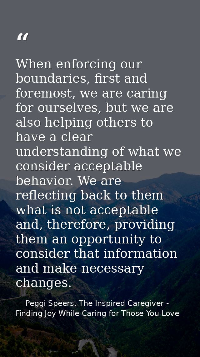 When enforcing our boundaries, first and foremost, we are caring for ourselves, but we are also helping others to have a — Peggi Speers, The Inspired Caregiver - Finding Joy While Caring for Those You Love
