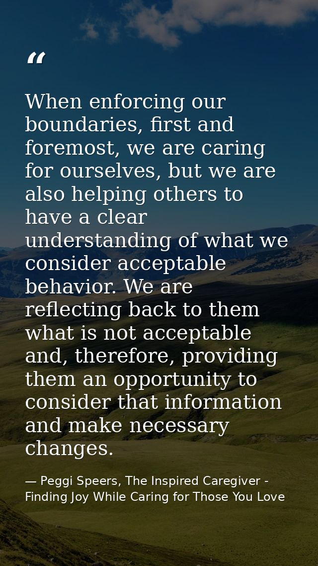 When enforcing our boundaries, first and foremost, we are caring for ourselves, but we are also helping others to have a — Peggi Speers, The Inspired Caregiver - Finding Joy While Caring for Those You Love