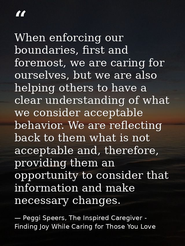 When enforcing our boundaries, first and foremost, we are caring for ourselves, but we are also helping others to have a — Peggi Speers, The Inspired Caregiver - Finding Joy While Caring for Those You Love