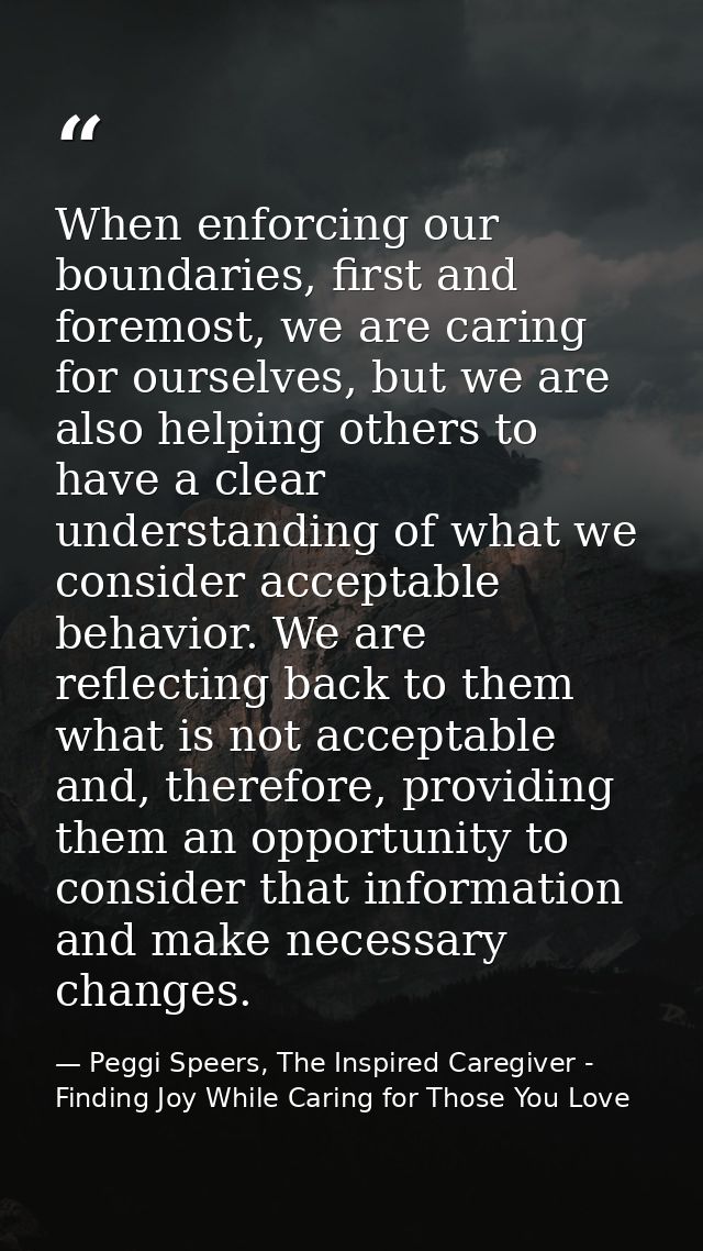 When enforcing our boundaries, first and foremost, we are caring for ourselves, but we are also helping others to have a — Peggi Speers, The Inspired Caregiver - Finding Joy While Caring for Those You Love