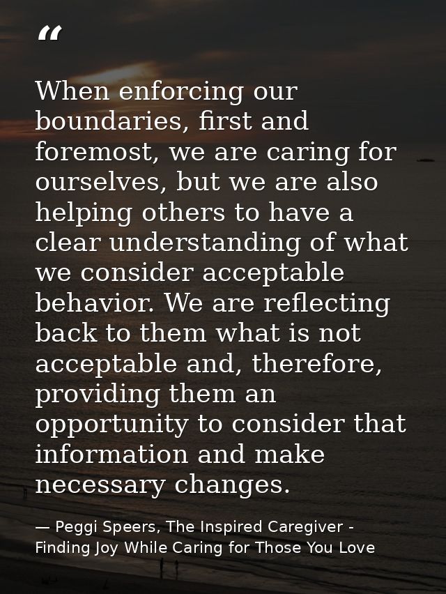 When enforcing our boundaries, first and foremost, we are caring for ourselves, but we are also helping others to have a — Peggi Speers, The Inspired Caregiver - Finding Joy While Caring for Those You Love