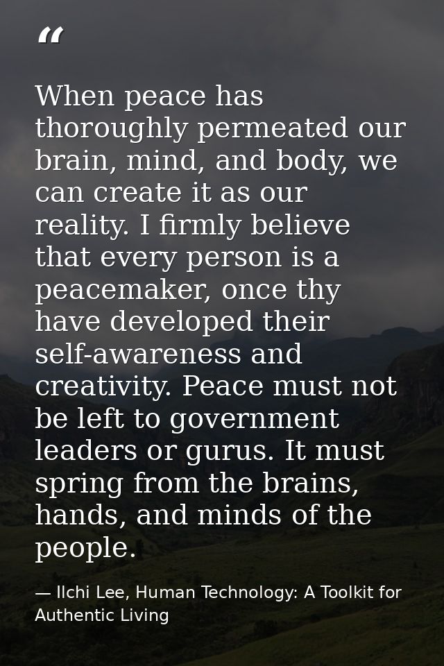 When peace has thoroughly permeated our brain, mind, and body, we can create it as our reality. I firmly believe that ev — Ilchi Lee, Human Technology: A Toolkit for Authentic Living