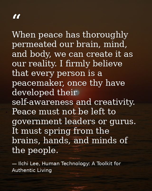 When peace has thoroughly permeated our brain, mind, and body, we can create it as our reality. I firmly believe that ev — Ilchi Lee, Human Technology: A Toolkit for Authentic Living