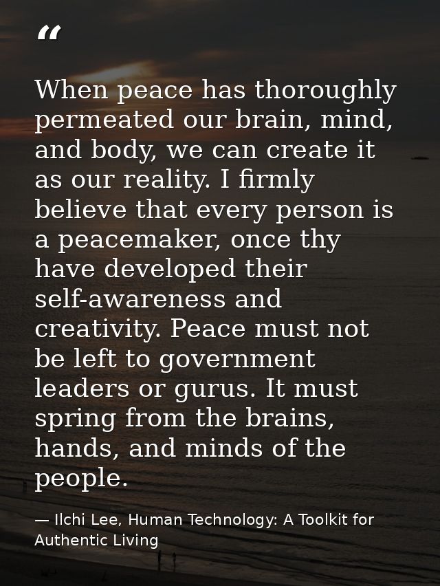When peace has thoroughly permeated our brain, mind, and body, we can create it as our reality. I firmly believe that ev — Ilchi Lee, Human Technology: A Toolkit for Authentic Living