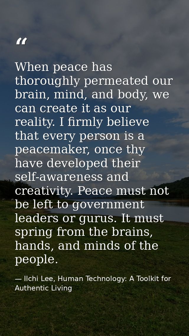 When peace has thoroughly permeated our brain, mind, and body, we can create it as our reality. I firmly believe that ev — Ilchi Lee, Human Technology: A Toolkit for Authentic Living