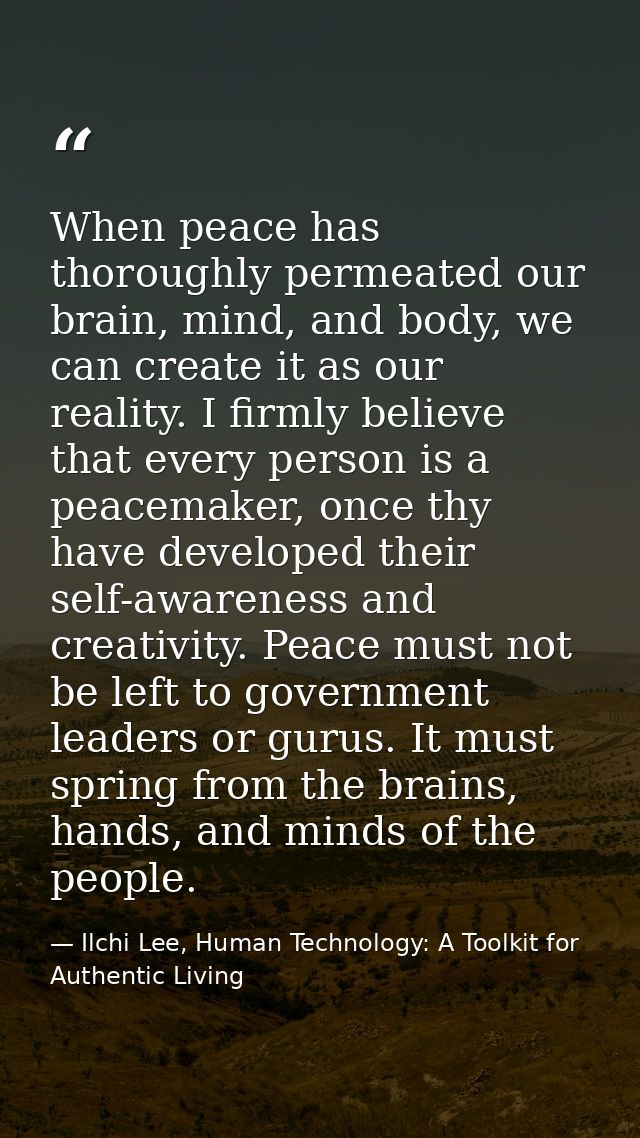 When peace has thoroughly permeated our brain, mind, and body, we can create it as our reality. I firmly believe that ev — Ilchi Lee, Human Technology: A Toolkit for Authentic Living