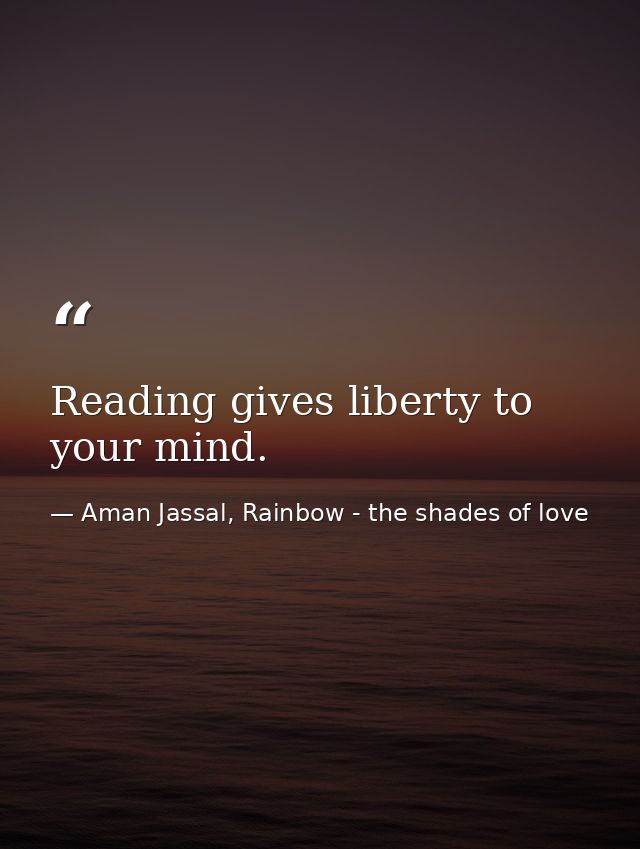 Reading gives liberty to your mind. — Aman Jassal, Rainbow - the shades of love