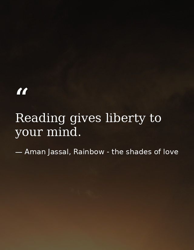 Reading gives liberty to your mind. — Aman Jassal, Rainbow - the shades of love