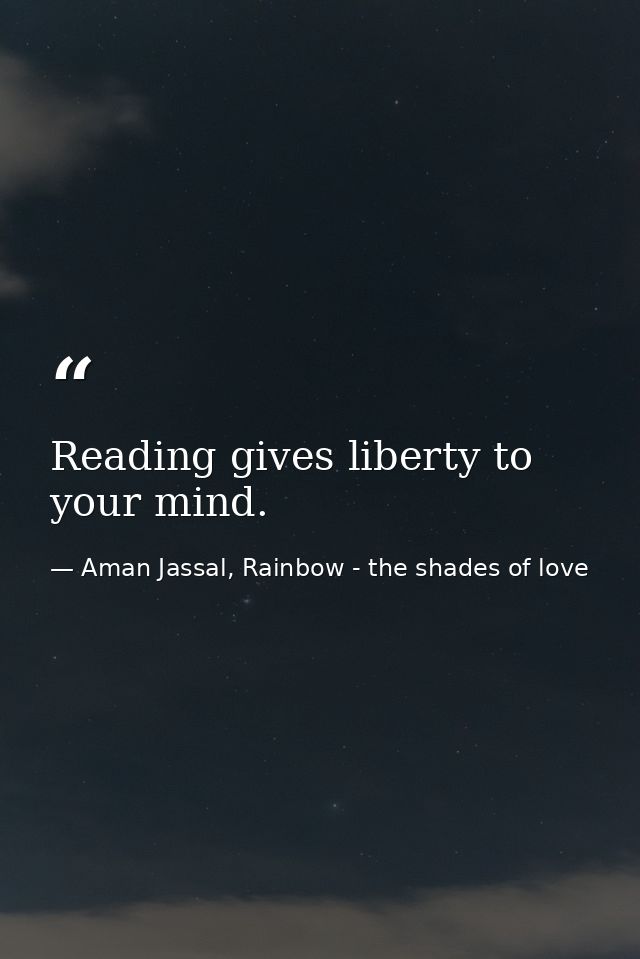 Reading gives liberty to your mind. — Aman Jassal, Rainbow - the shades of love
