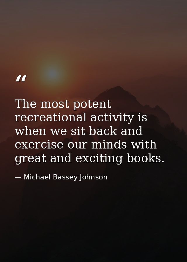 The most potent recreational activity is when we sit back and exercise our minds with great and exciting books. — Michael Bassey Johnson